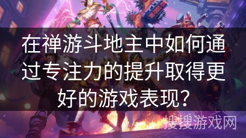 在禅游斗地主中如何通过专注力的提升取得更好的游戏表现？
