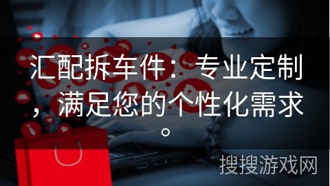 汇配拆车件：专业定制，满足您的个性化需求。