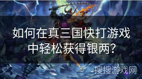 如何在真三国快打游戏中轻松获得银两？