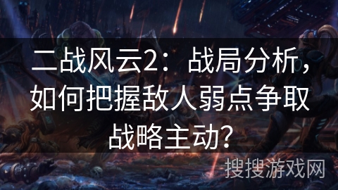 二战风云2：战局分析，如何把握敌人弱点争取战略主动？