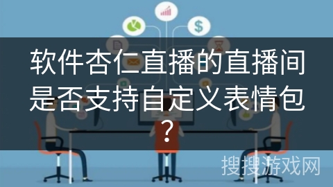 软件杏仁直播的直播间是否支持自定义表情包？