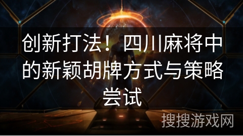 创新打法！四川麻将中的新颖胡牌方式与策略尝试