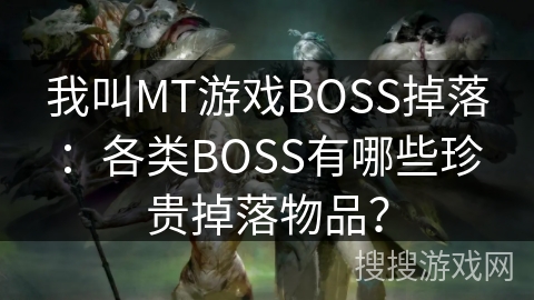 我叫MT游戏BOSS掉落：各类BOSS有哪些珍贵掉落物品？