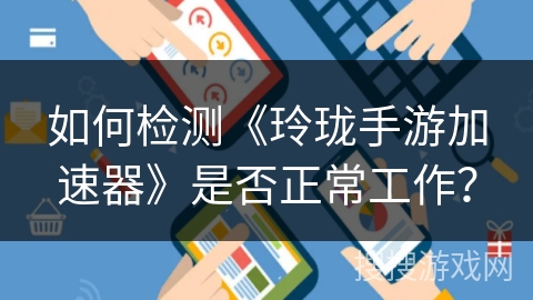 如何检测《玲珑手游加速器》是否正常工作？