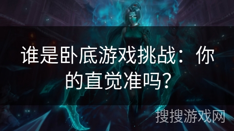 谁是卧底游戏挑战：你的直觉准吗？