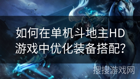 如何在单机斗地主HD游戏中优化装备搭配？