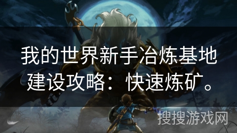 我的世界新手冶炼基地建设攻略：快速炼矿。