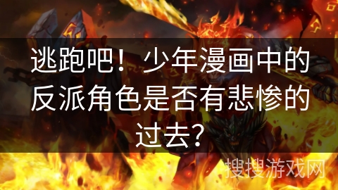 逃跑吧！少年漫画中的反派角色是否有悲惨的过去？
