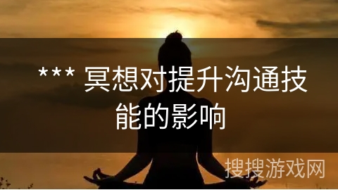  *** 冥想对提升沟通技能的影响