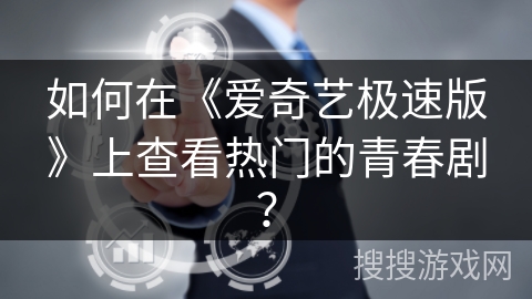 如何在《爱奇艺极速版》上查看热门的青春剧？