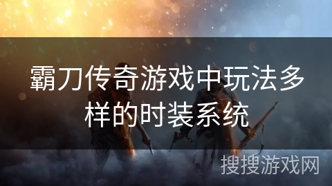 霸刀传奇游戏中玩法多样的时装系统