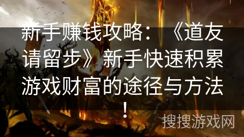 新手赚钱攻略:《道友请留步》新手快速积累游戏财富的途径与方法! 新手赚钱攻略:《道友请留步》新手快速积累游戏财富的途径与方法!