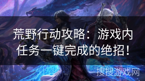荒野行动攻略：游戏内任务一键完成的绝招！
