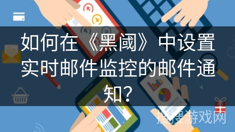 如何在《黑阈》中设置实时邮件监控的邮件通知？