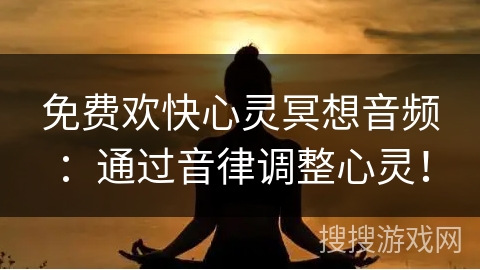 免费欢快心灵冥想音频：通过音律调整心灵！