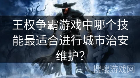 王权争霸游戏中哪个技能最适合进行城市治安维护？