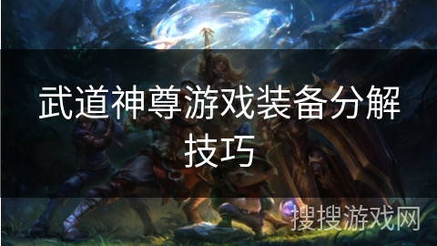 武道神尊游戏装备分解技巧
