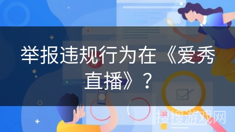 举报违规行为在《爱秀直播》? 举报违规行为在《爱秀直播》?