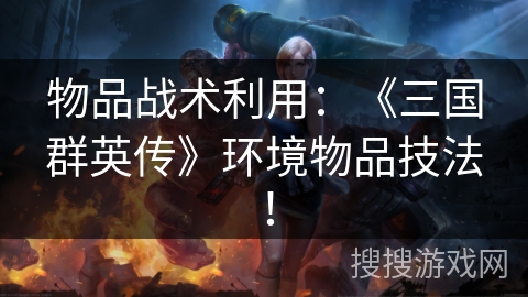物品战术利用：《三国群英传》环境物品技法！