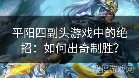 平阳四副头游戏中的绝招：如何出奇制胜？