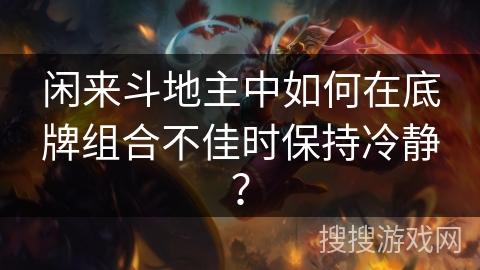 闲来斗地主中如何在底牌组合不佳时保持冷静？