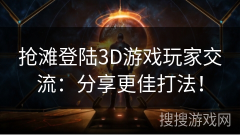抢滩登陆3D游戏玩家交流：分享更佳打法！