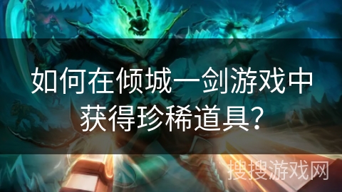 如何在倾城一剑游戏中获得珍稀道具？