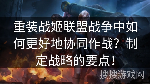 重装战姬联盟战争中如何更好地协同作战？制定战略的要点！