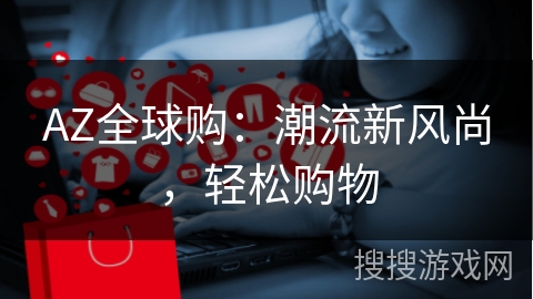 AZ全球购：潮流新风尚，轻松购物