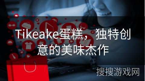 Tikeake蛋糕，独特创意的美味杰作
