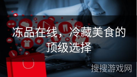 冻品在线，冷藏美食的顶级选择