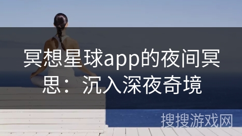 冥想星球app的夜间冥思：沉入深夜奇境