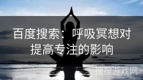 百度搜索：呼吸冥想对提高专注的影响