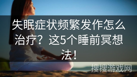 失眠症状频繁发作怎么治疗?这5个睡前冥想法! 失眠症状频繁发作怎么治疗?这5个睡前冥想法!