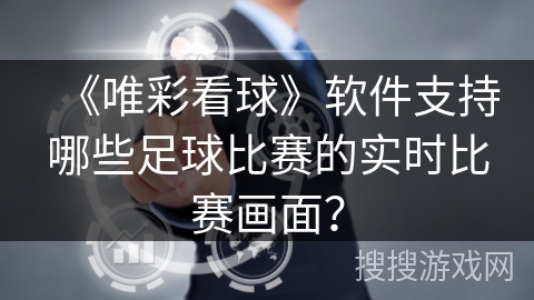 《唯彩看球》软件支持哪些足球比赛的实时比赛画面？