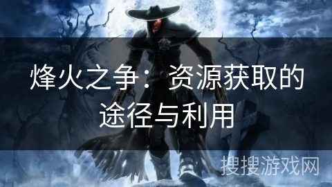 烽火之争：资源获取的途径与利用