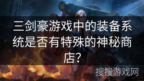 三剑豪游戏中的装备系统是否有特殊的神秘商店？