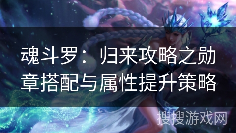 魂斗罗：归来攻略之勋章搭配与属性提升策略