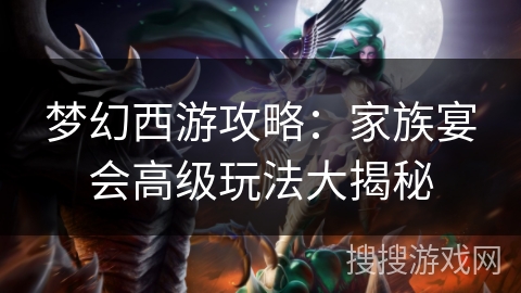 梦幻西游攻略：家族宴会高级玩法大揭秘