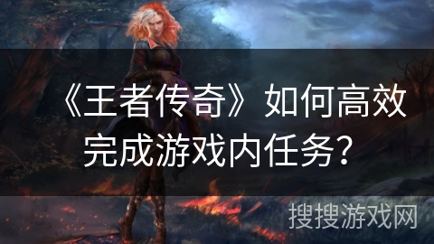 《王者传奇》如何高效完成游戏内任务？