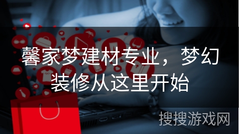 馨家梦建材专业，梦幻装修从这里开始