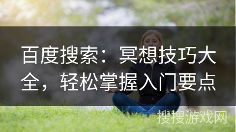 百度搜索：冥想技巧大全，轻松掌握入门要点