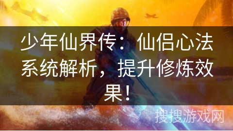 少年仙界传：仙侣心法系统解析，提升修炼效果！