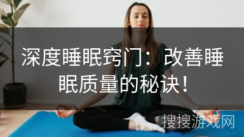 深度睡眠窍门:改善睡眠质量的秘诀! 深度睡眠窍门:改善睡眠质量的秘诀!