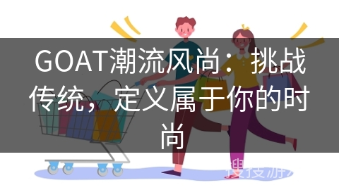 GOAT潮流风尚：挑战传统，定义属于你的时尚