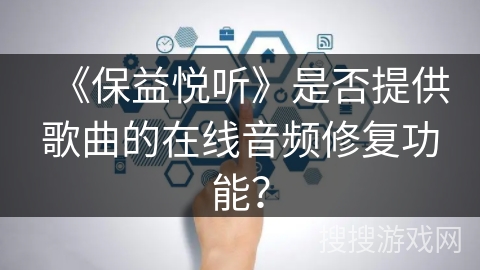 《保益悦听》是否提供歌曲的在线音频修复功能？