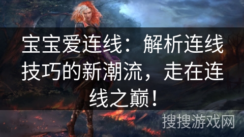 宝宝爱连线：解析连线技巧的新潮流，走在连线之巅！