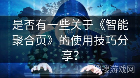 是否有一些关于《智能聚合页》的使用技巧分享？