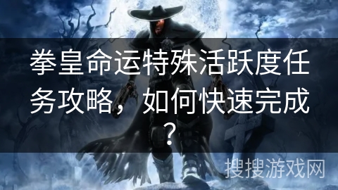 拳皇命运特殊活跃度任务攻略，如何快速完成？
