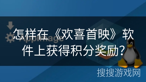 怎样在《欢喜首映》软件上获得积分奖励? 怎样在《欢喜首映》软件上获得积分奖励?